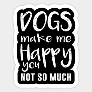 Dogs Make Me Happy, You Not So Much Sticker